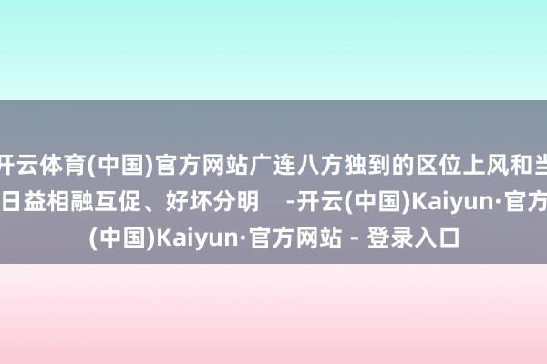 开云体育(中国)官方网站广连八方独到的区位上风和当代化的城市风貌日益相融互促、好坏分明    -开云(中国)Kaiyun·官方网站 - 登录入口